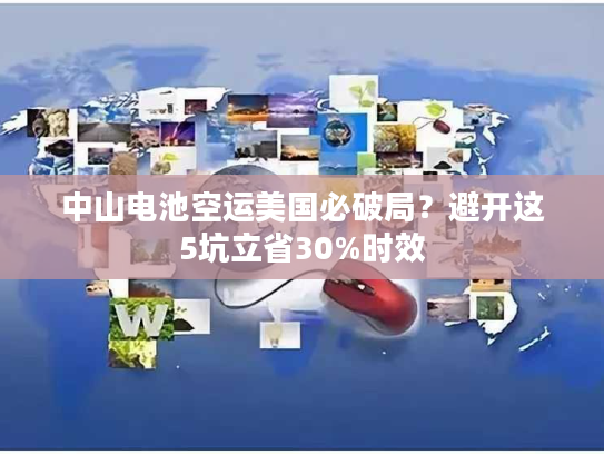 中山电池空运美国必破局？避开这5坑立省30%时效