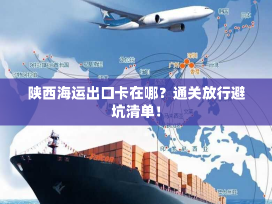 陕西海运出口卡在哪？通关放行避坑清单！