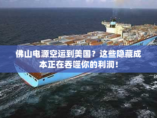 佛山电源空运到美国？这些隐藏成本正在吞噬你的利润！