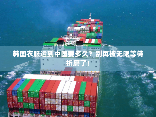 韩国衣服运到中国要多久？别再被无限等待折磨了！
