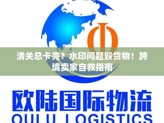 清关总卡壳？水印问题毁货物！跨境卖家自救指南