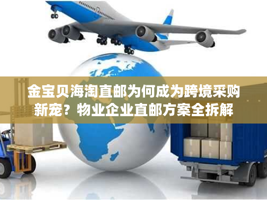 金宝贝海淘直邮为何成为跨境采购新宠?物业企业直邮方案全拆解 金宝贝海淘直邮为何成为跨境采购新宠?物业企业直邮方案全拆解