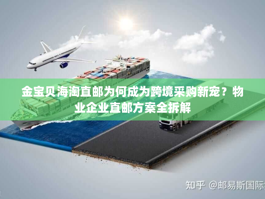 金宝贝海淘直邮为何成为跨境采购新宠?物业企业直邮方案全拆解 金宝贝海淘直邮为何成为跨境采购新宠?物业企业直邮方案全拆解