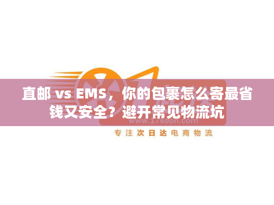 直邮 vs EMS，你的包裹怎么寄最省钱又安全？避开常见物流坑