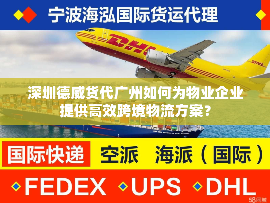 深圳德威货代广州如何为物业企业提供高效跨境物流方案? 深圳德威货代广州如何为物业企业提供高效跨境物流方案?