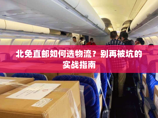 北免直邮如何选物流?别再被坑的实战指南 北免直邮如何选物流?别再被坑的实战指南