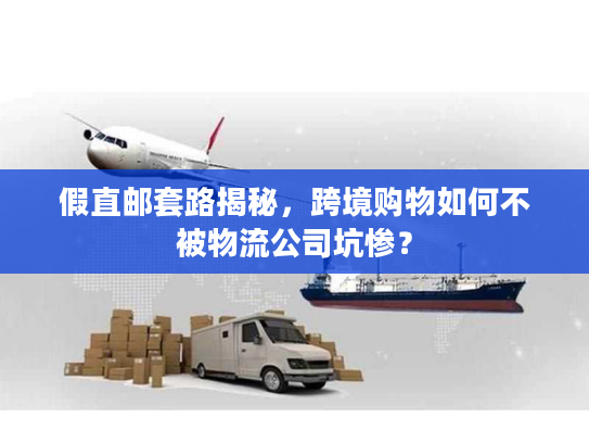 假直邮套路揭秘，跨境购物如何不被物流公司坑惨？