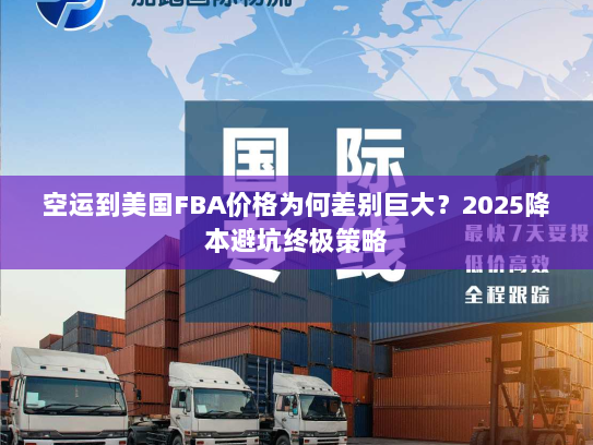 空运到美国FBA价格为何差别巨大？2025降本避坑终极策略