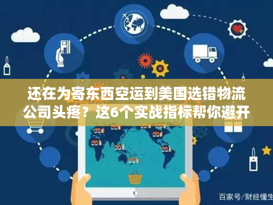 还在为寄东西空运到美国选错物流公司头疼？这6个实战指标帮你避开大坑
