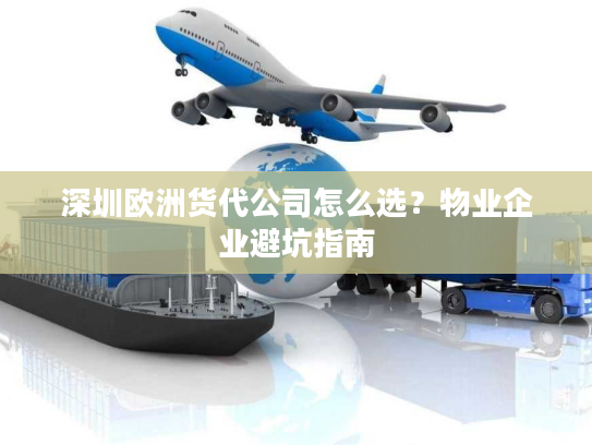 深圳欧洲货代公司怎么选?物业企业避坑指南 深圳欧洲货代公司怎么选?物业企业避坑指南