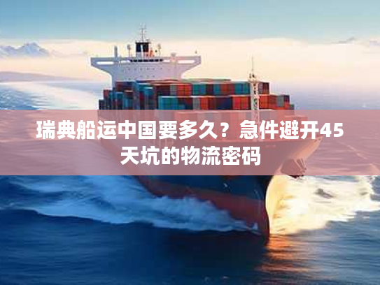 瑞典船运中国要多久？急件避开45天坑的物流密码