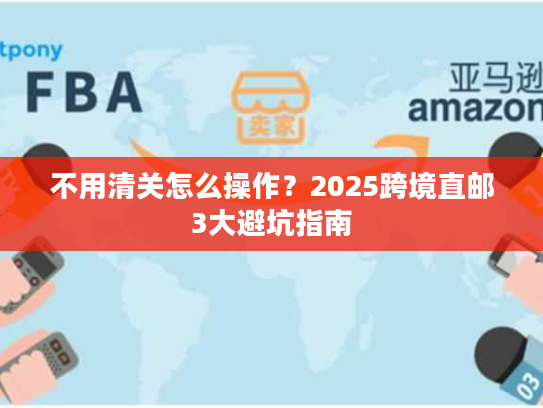 不用清关怎么操作？2025跨境直邮3大避坑指南
