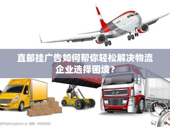 直邮挂广告如何帮你轻松解决物流企业选择困境？