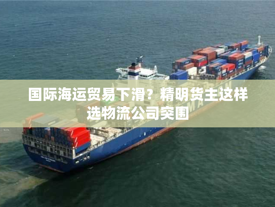 国际海运贸易下滑?精明货主这样选物流公司突围 国际海运贸易下滑?精明货主这样选物流公司突围
