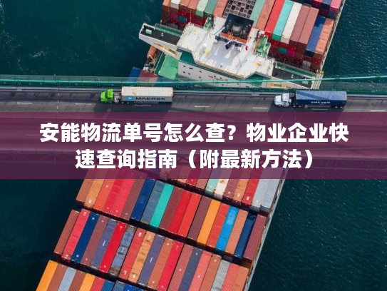 安能物流单号怎么查？物业企业快速查询指南（附最新方法）