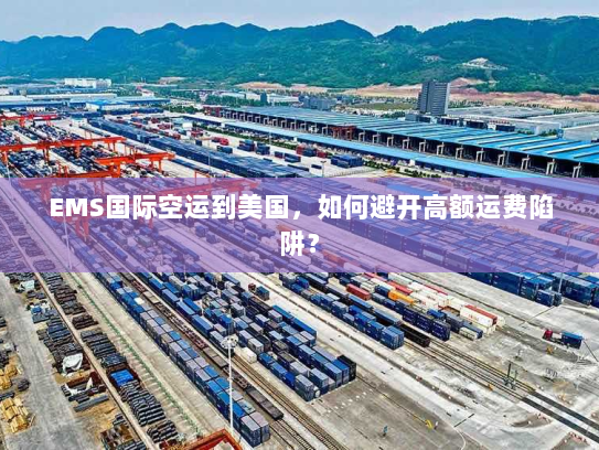 EMS国际空运到美国，如何避开高额运费陷阱？