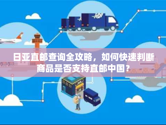 日亚直邮查询全攻略，如何快速判断商品是否支持直邮中国？