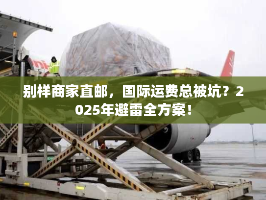 别样商家直邮，国际运费总被坑？2025年避雷全方案！