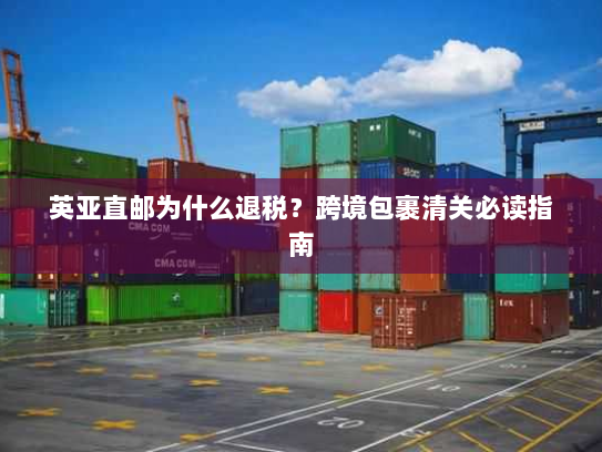 英亚直邮为什么退税?跨境包裹清关必读指南 英亚直邮为什么退税?跨境包裹清关必读指南
