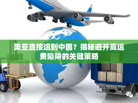 美亚直接运到中国?揭秘避开高运费陷阱的关键策略 美亚直接运到中国?揭秘避开高运费陷阱的关键策略