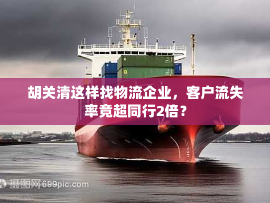 胡关清这样找物流企业,客户流失率竟超同行2倍? 胡关清这样找物流企业,客户流失率竟超同行2倍?