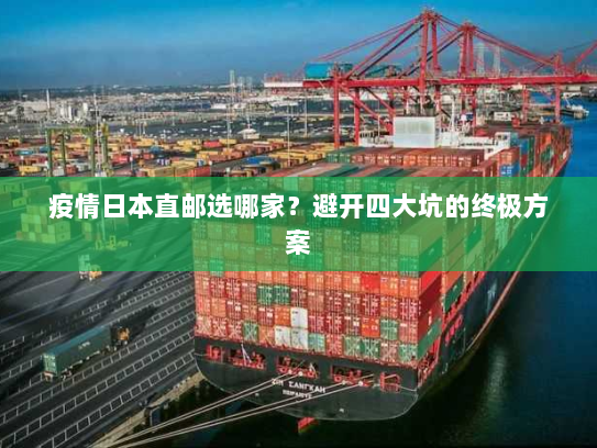 疫情日本直邮选哪家?避开四大坑的终极方案 疫情日本直邮选哪家?避开四大坑的终极方案