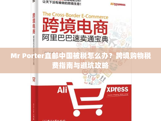 Mr Porter直邮中国被税怎么办?跨境购物税费指南与避坑攻略 Mr Porter直邮中国被税怎么办?跨境购物税费指南与避坑攻略