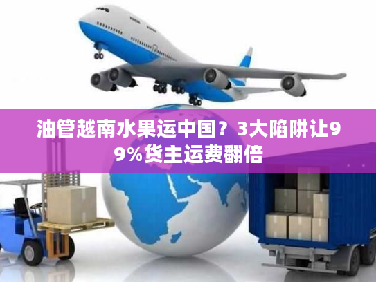 油管越南水果运中国？3大陷阱让99%货主运费翻倍