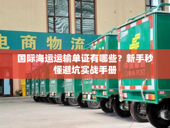 国际海运运输单证有哪些?新手秒懂避坑实战手册 国际海运运输单证有哪些?新手秒懂避坑实战手册