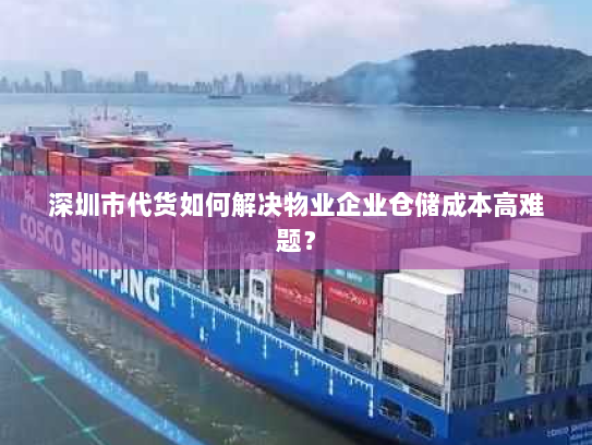 深圳市代货如何解决物业企业仓储成本高难题? 深圳市代货如何解决物业企业仓储成本高难题?