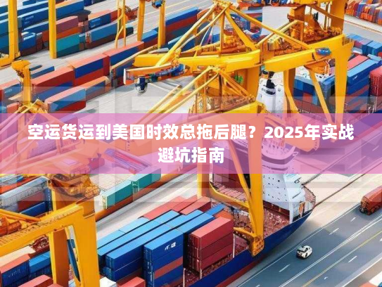 空运货运到美国时效总拖后腿？2025年实战避坑指南