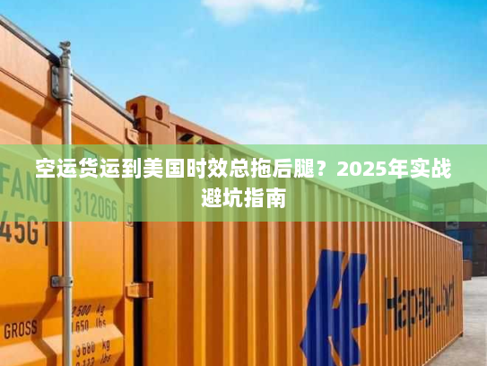 空运货运到美国时效总拖后腿？2025年实战避坑指南