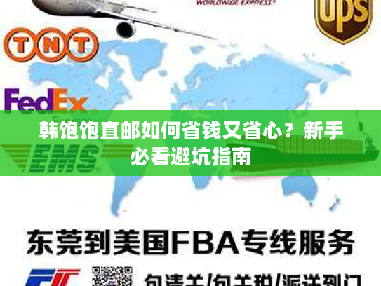 韩饱饱直邮如何省钱又省心？新手必看避坑指南