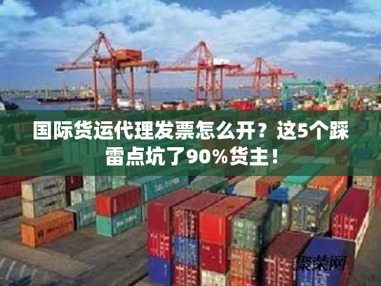 国际货运代理发票怎么开？这5个踩雷点坑了90%货主！