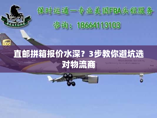 直邮拼箱报价水深？3步教你避坑选对物流商