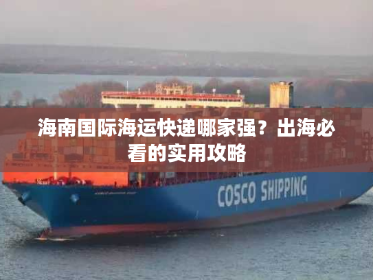 海南国际海运快递哪家强?出海必看的实用攻略 海南国际海运快递哪家强?出海必看的实用攻略