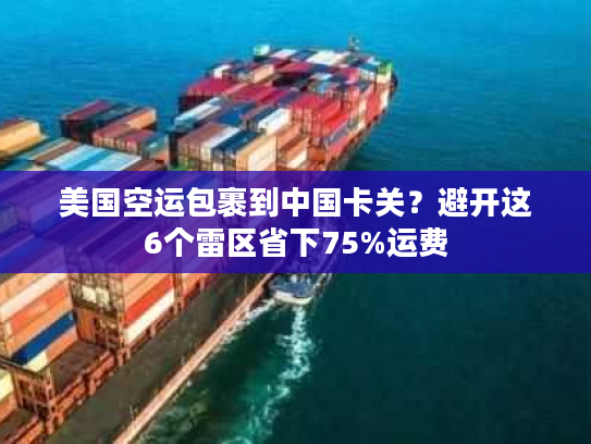 美国空运包裹到中国卡关?避开这6个雷区省下75%运费 美国空运包裹到中国卡关?避开这6个雷区省下75%运费