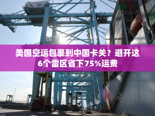 美国空运包裹到中国卡关？避开这6个雷区省下75%运费