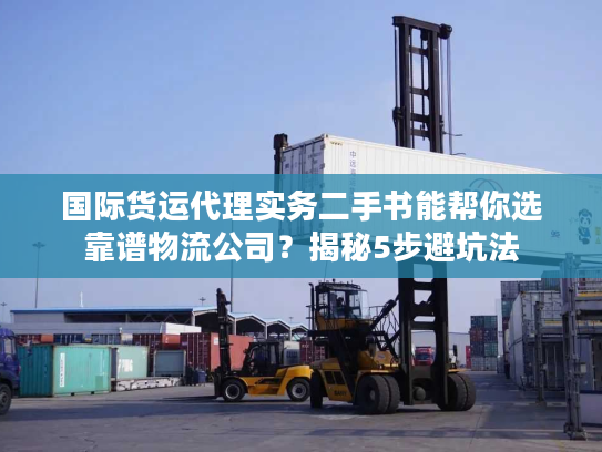 国际货运代理实务二手书能帮你选靠谱物流公司？揭秘5步避坑法