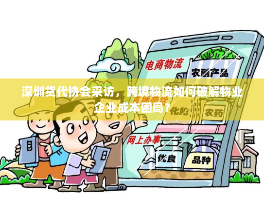 深圳货代协会采访,跨境物流如何破解物业企业成本困局? 深圳货代协会采访,跨境物流如何破解物业企业成本困局?