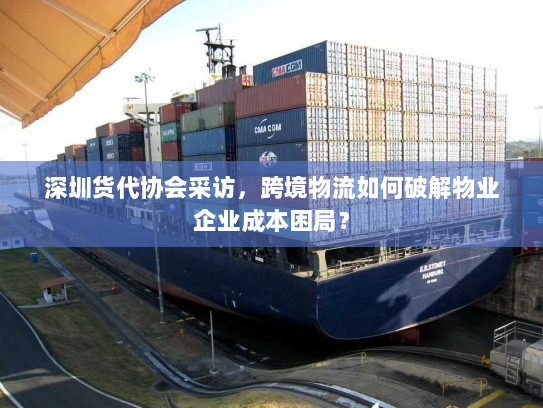 深圳货代协会采访,跨境物流如何破解物业企业成本困局? 深圳货代协会采访,跨境物流如何破解物业企业成本困局?
