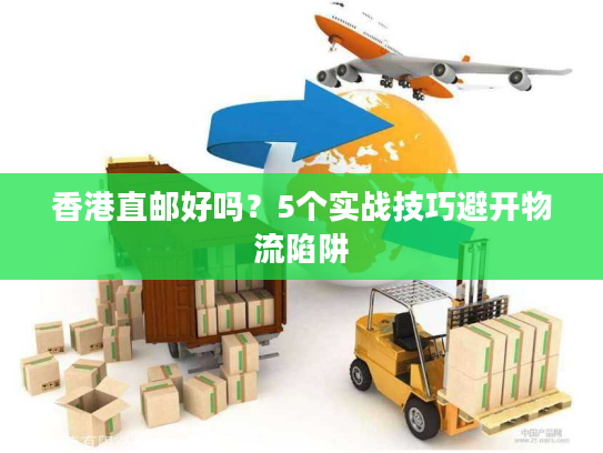 香港直邮好吗？5个实战技巧避开物流陷阱