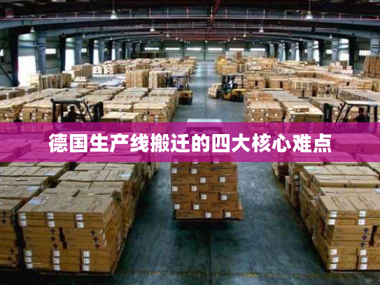 德国生产线搬迁的四大核心难点