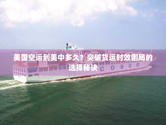 美国空运到美中多久?突破货运时效困局的选择秘诀 美国空运到美中多久?突破货运时效困局的选择秘诀