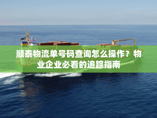顺泰物流单号码查询怎么操作？物业企业必看的追踪指南