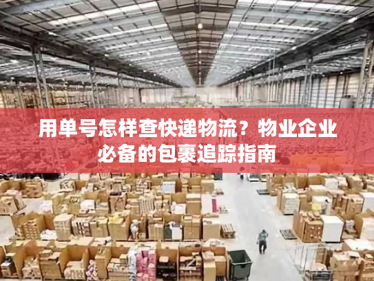 用单号怎样查快递物流？物业企业必备的包裹追踪指南