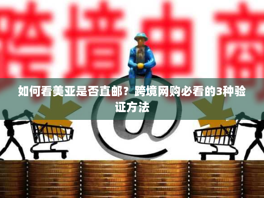 如何看美亚是否直邮？跨境网购必看的3种验证方法