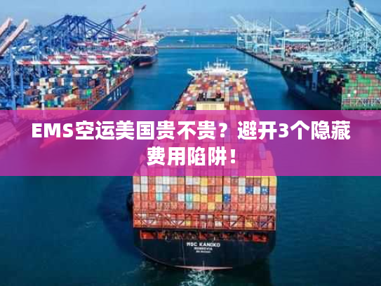 EMS空运美国贵不贵？避开3个隐藏费用陷阱！