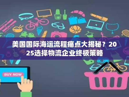 美国国际海运流程痛点大揭秘？2025选择物流企业终极策略