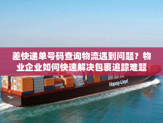 差快递单号码查询物流遇到问题?物业企业如何快速解决包裹追踪难题 差快递单号码查询物流遇到问题?物业企业如何快速解决包裹追踪难题